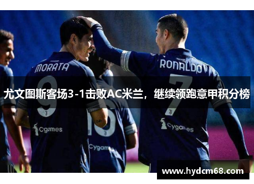 尤文图斯客场3-1击败AC米兰，继续领跑意甲积分榜